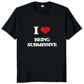 I Love Being Submissive Футболка С забавным юмором для взрослых, хлопковые повседневные футболки Унисекс с коротким рукавом и круглым вырезом для мужчин и женщин